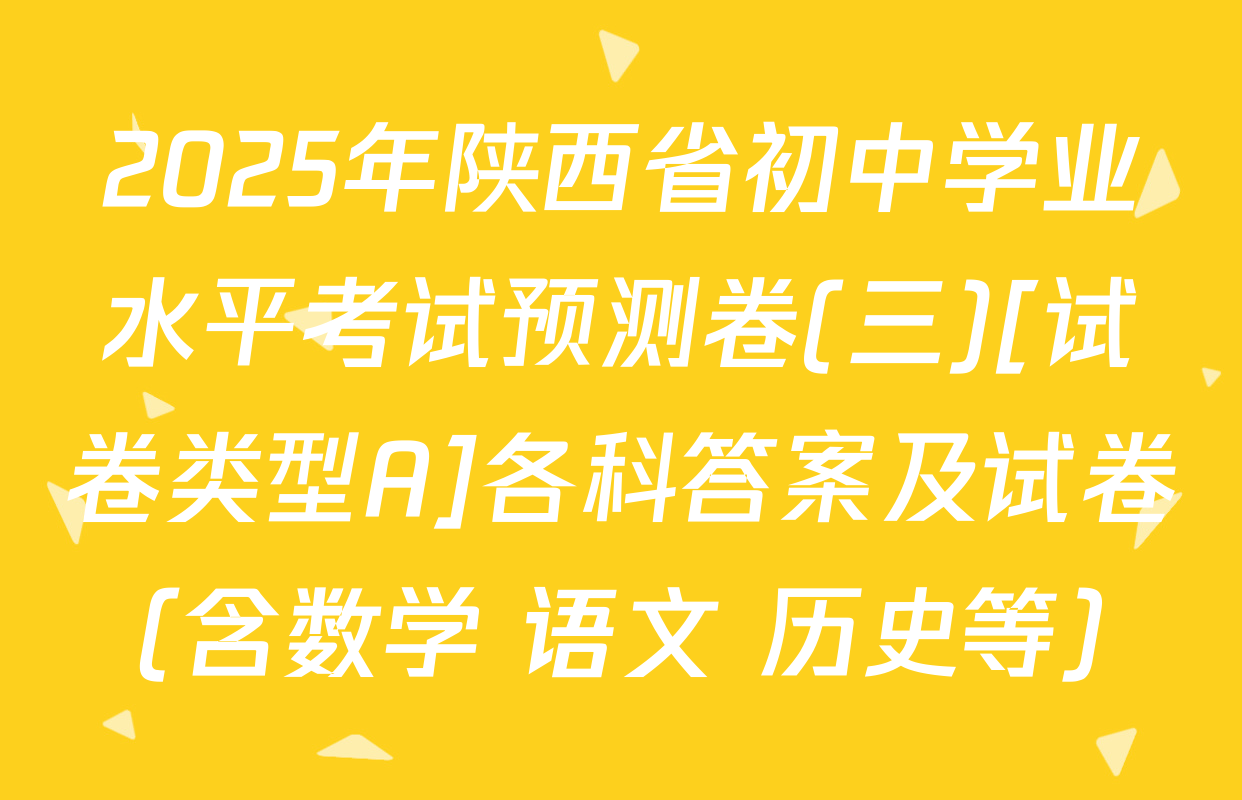 2025年陕西省初中学业水平考试预测卷(三)[试卷类型A]各科答案及试卷（含数学 语文 历史等）