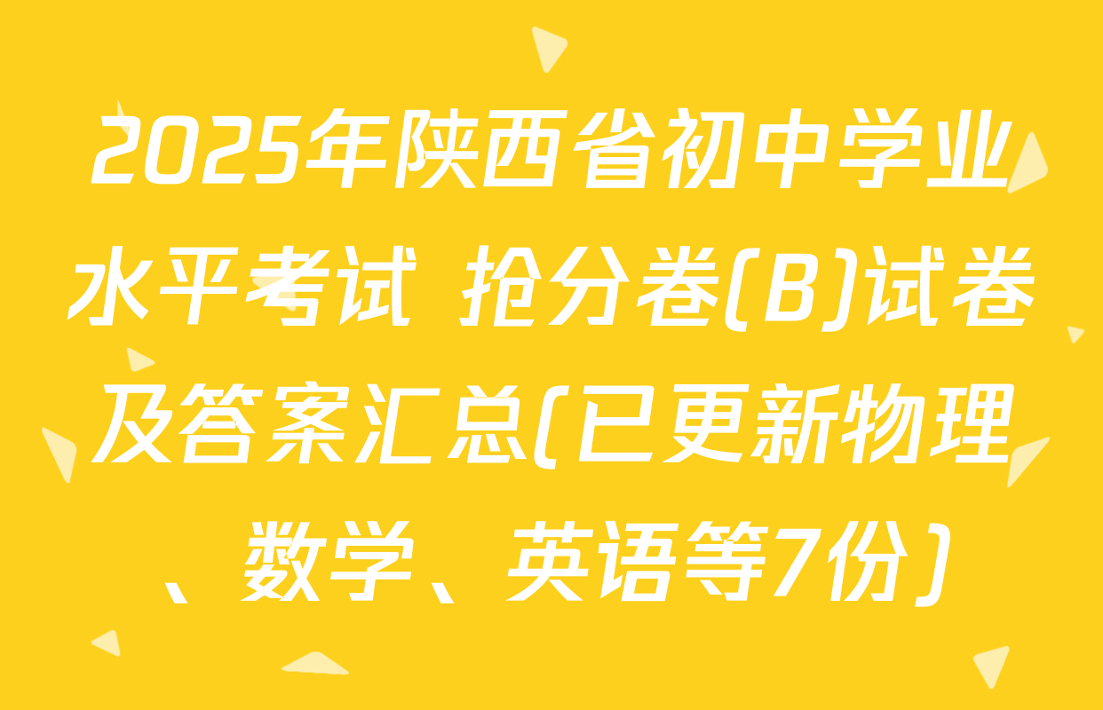 2025年陕西省初中学业水平考试 抢分卷(B)试卷及答案汇总(已更新物理、数学、英语等7份)
