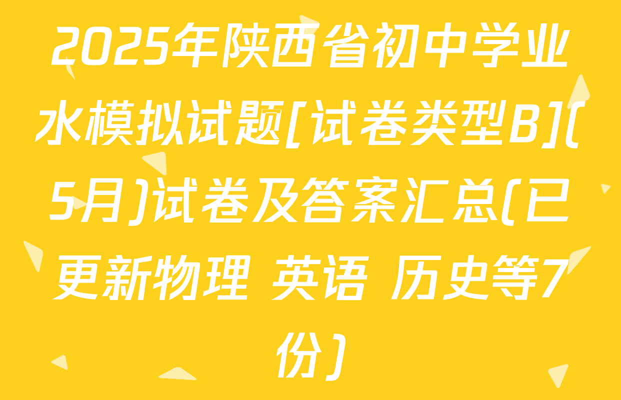 2025年陕西省初中学业水模拟试题[试卷类型B](5月)试卷及答案汇总(已更新物理 英语 历史等7份)