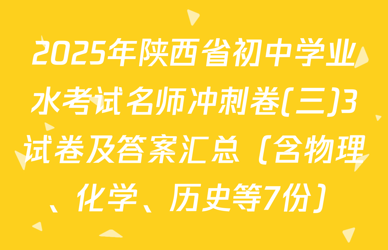 2025年陕西省初中学业水考试名师冲刺卷(三)3试卷及答案汇总（含物理、化学、历史等7份）