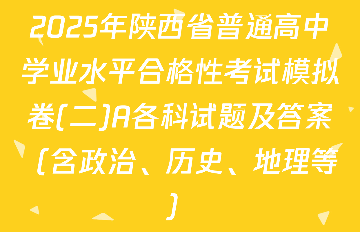 2025年陕西省普通高中学业水平合格性考试模拟卷(二)A各科试题及答案（含政治、历史、地理等）