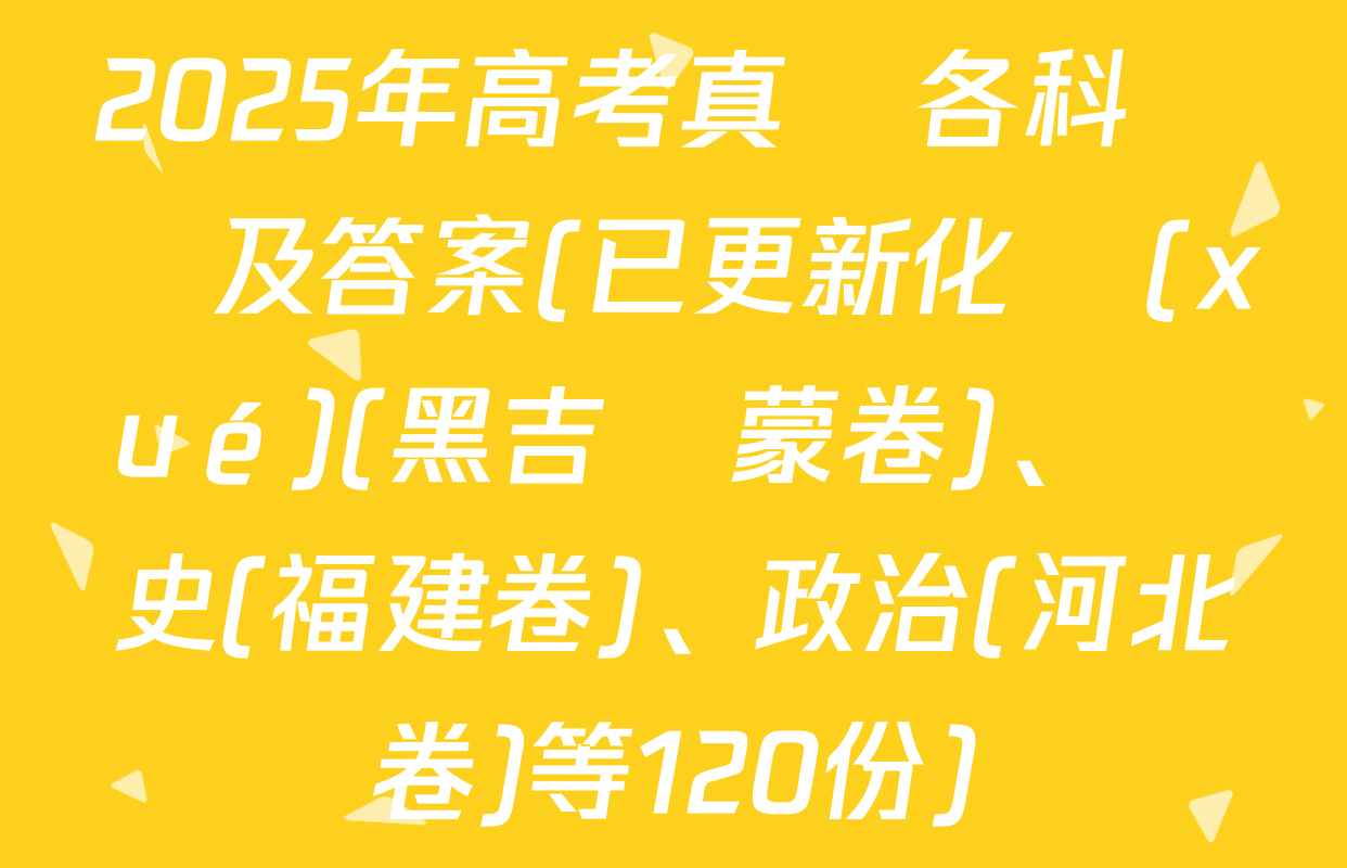 2025年高考真題各科試題及答案(已更新化學(xué)(黑吉遼蒙卷)、歷史(福建卷)、政治(河北卷)等120份)