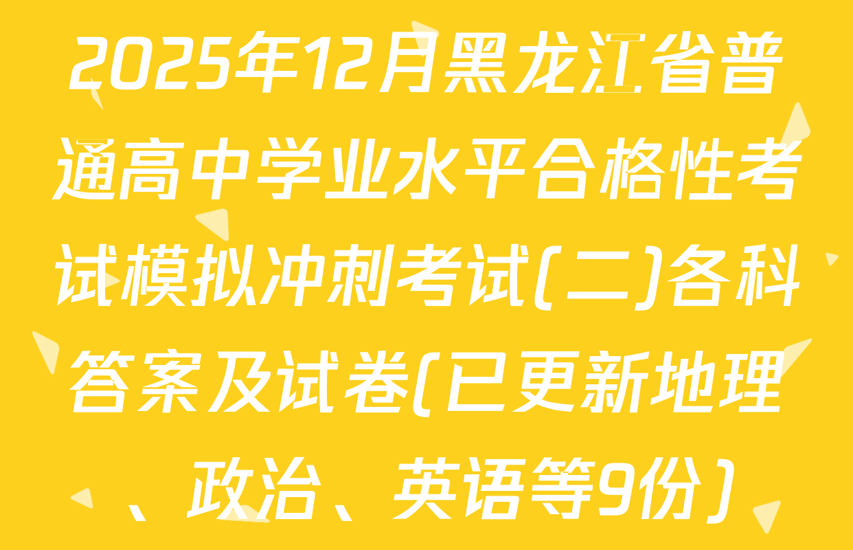 2025年12月黑龙江省普通高中学业水平合格性考试模拟冲刺考试(二)各科答案及试卷(已更新地理、政治、英语等9份)