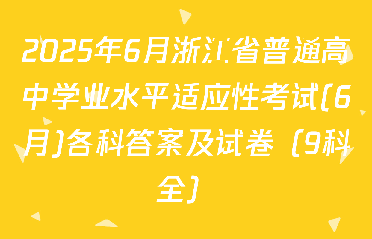 2025年6月浙江省普通高中学业水平适应性考试(6月)各科答案及试卷（9科全）
