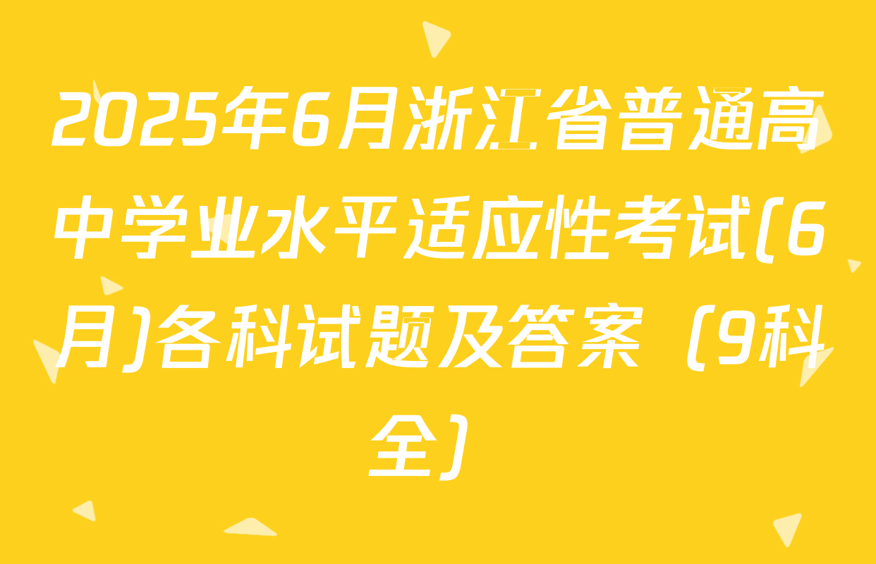 2025年6月浙江省普通高中学业水平适应性考试(6月)各科试题及答案（9科全）