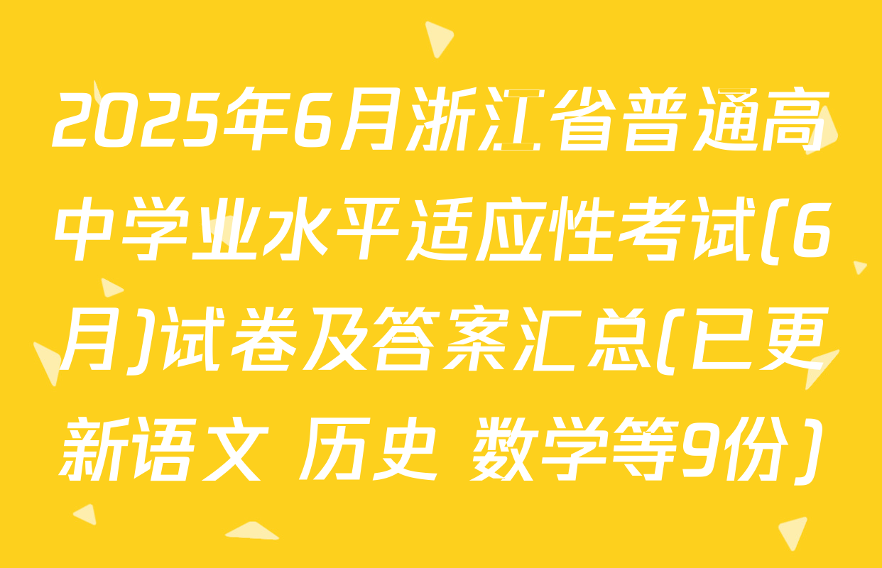 2025年6月浙江省普通高中学业水平适应性考试(6月)试卷及答案汇总(已更新语文 历史 数学等9份)