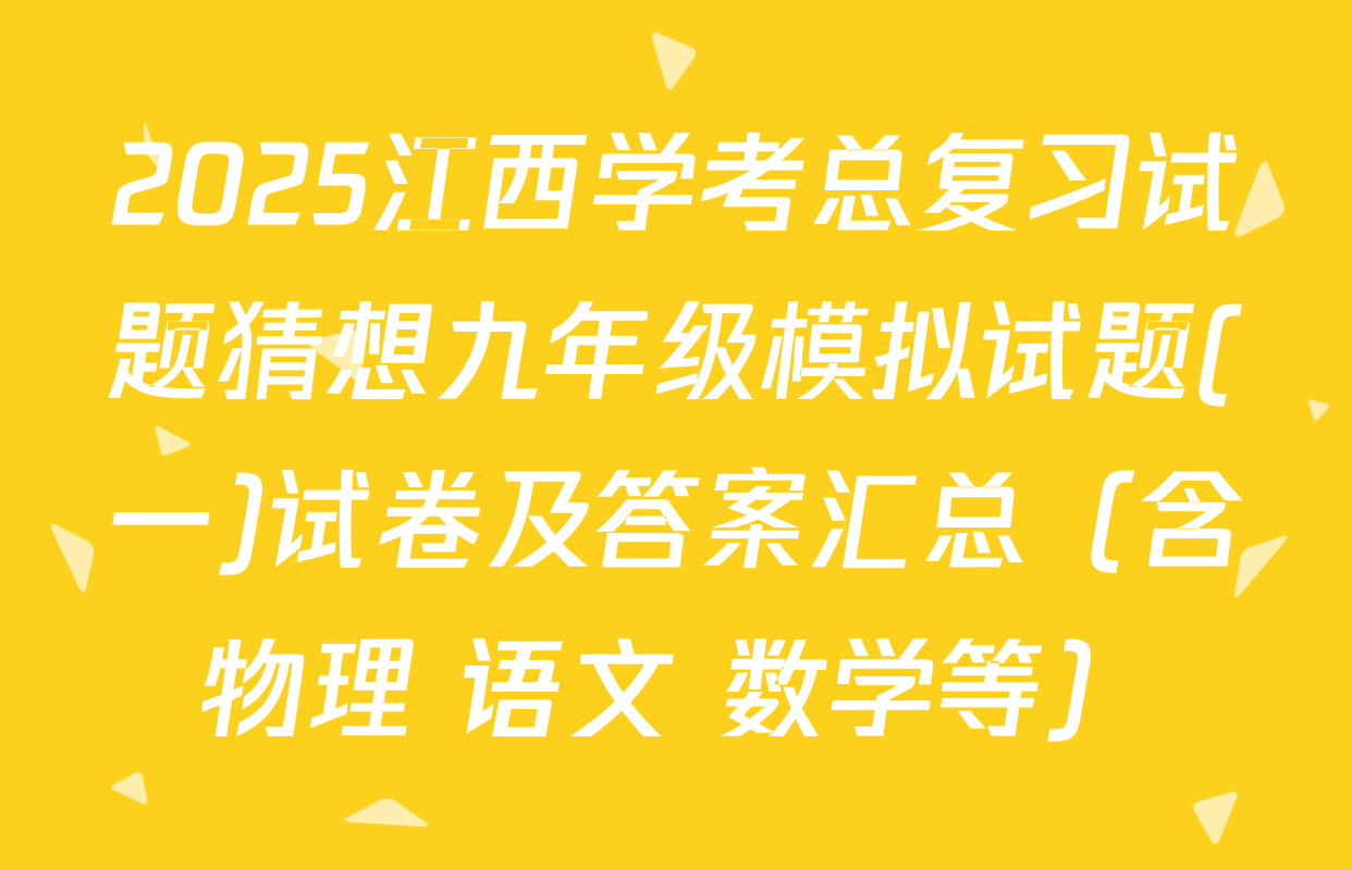 2025江西学考总复习试题猜想九年级模拟试题(一)试卷及答案汇总（含物理 语文 数学等）