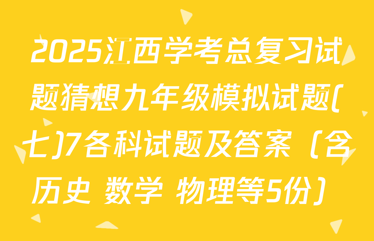 2025江西学考总复习试题猜想九年级模拟试题(七)7各科试题及答案（含历史 数学 物理等5份）