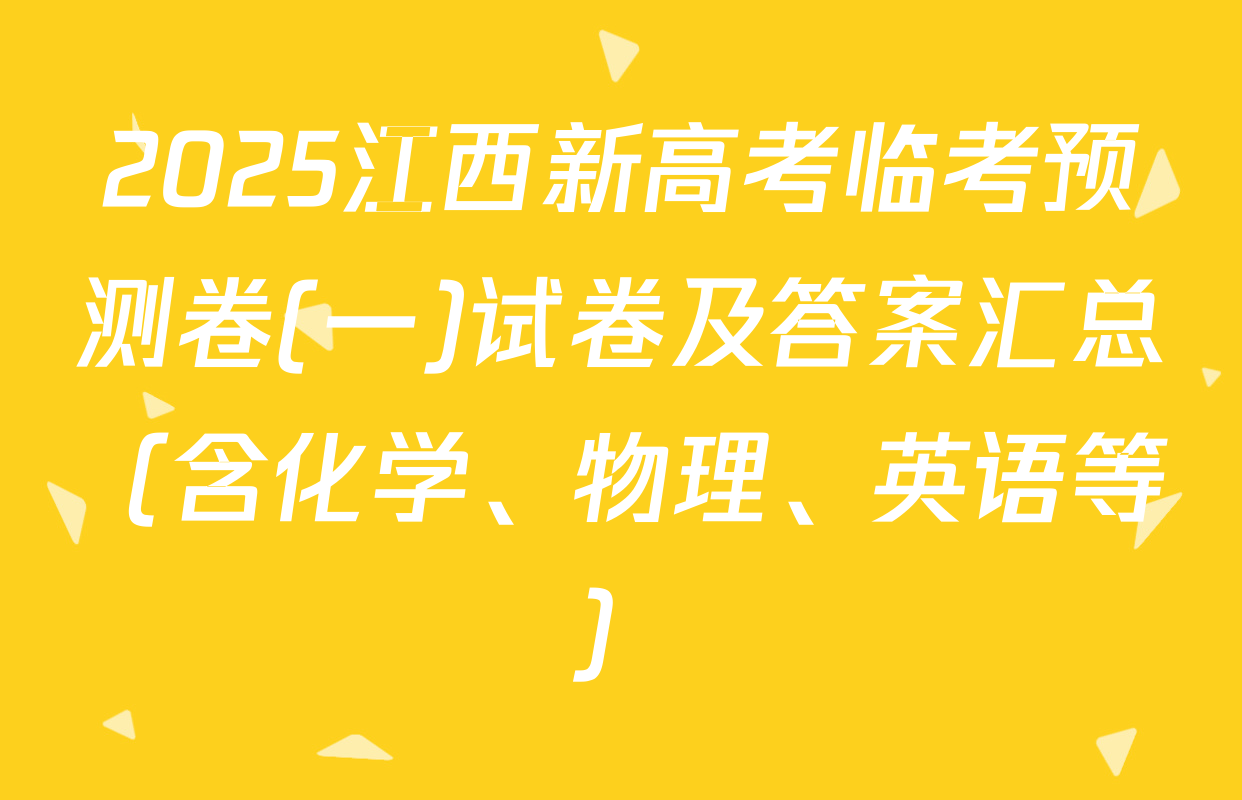 2025江西新高考临考预测卷(一)试卷及答案汇总（含化学、物理、英语等）
