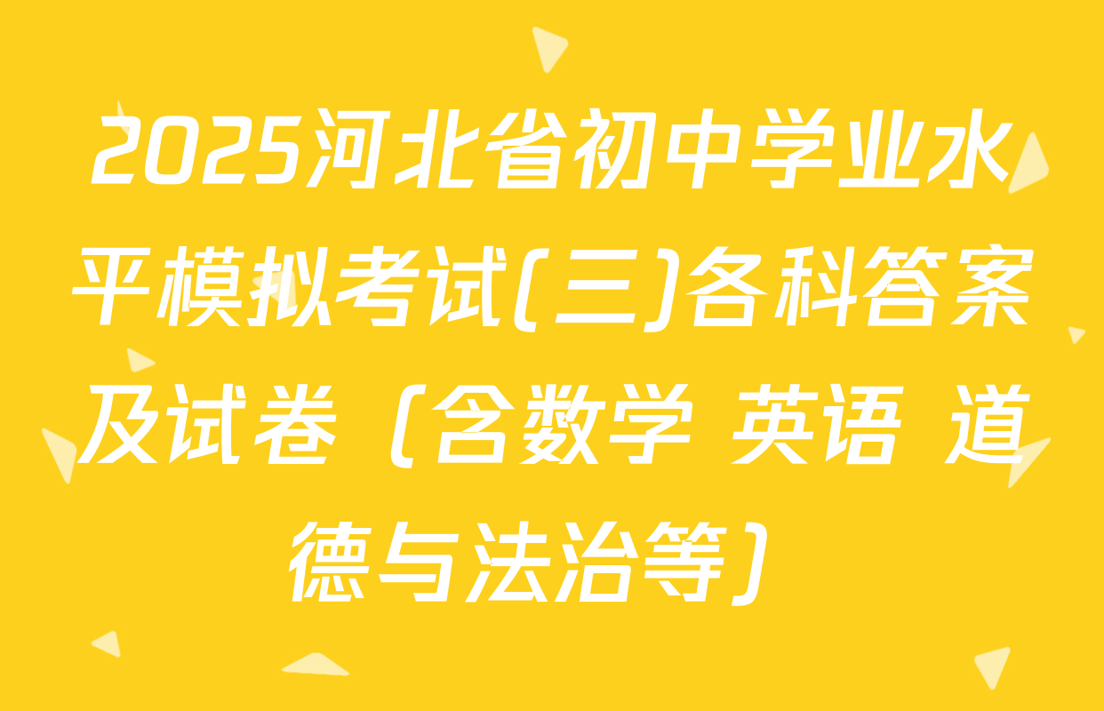 2025河北省初中学业水平模拟考试(三)各科答案及试卷（含数学 英语 道德与法治等）