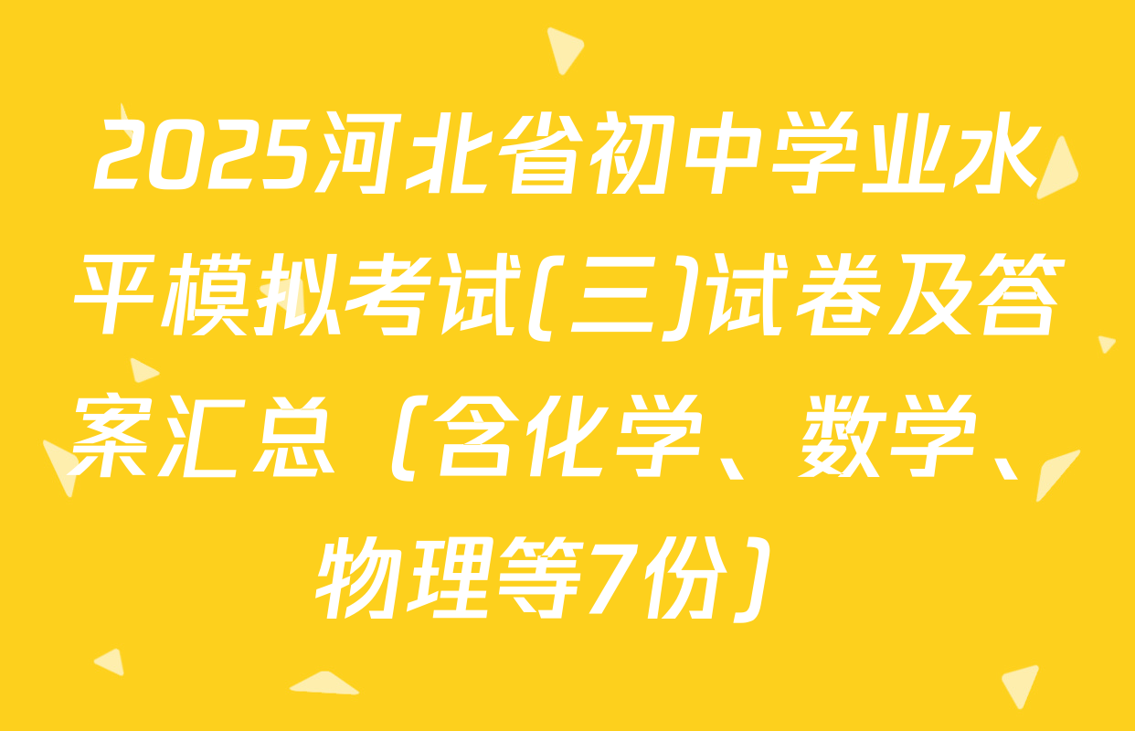 2025河北省初中学业水平模拟考试(三)试卷及答案汇总（含化学、数学、物理等7份）