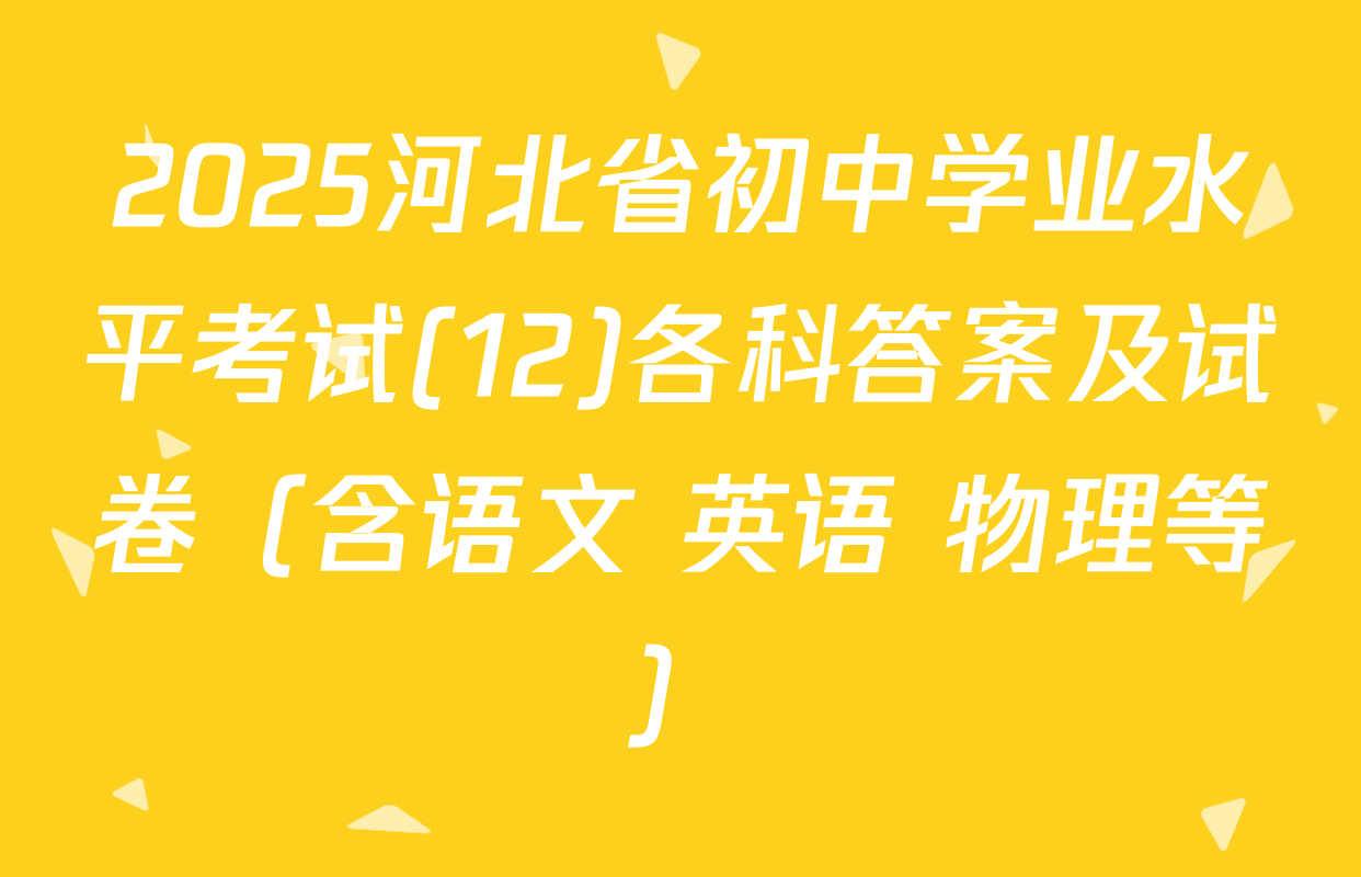 2025河北省初中学业水平考试(12)各科答案及试卷（含语文 英语 物理等）