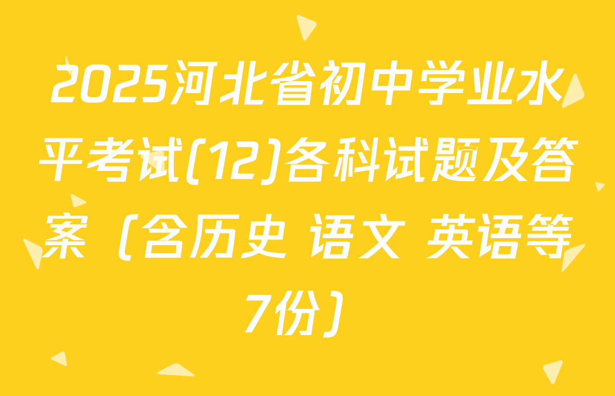 2025河北省初中学业水平考试(12)各科试题及答案（含历史 语文 英语等7份）