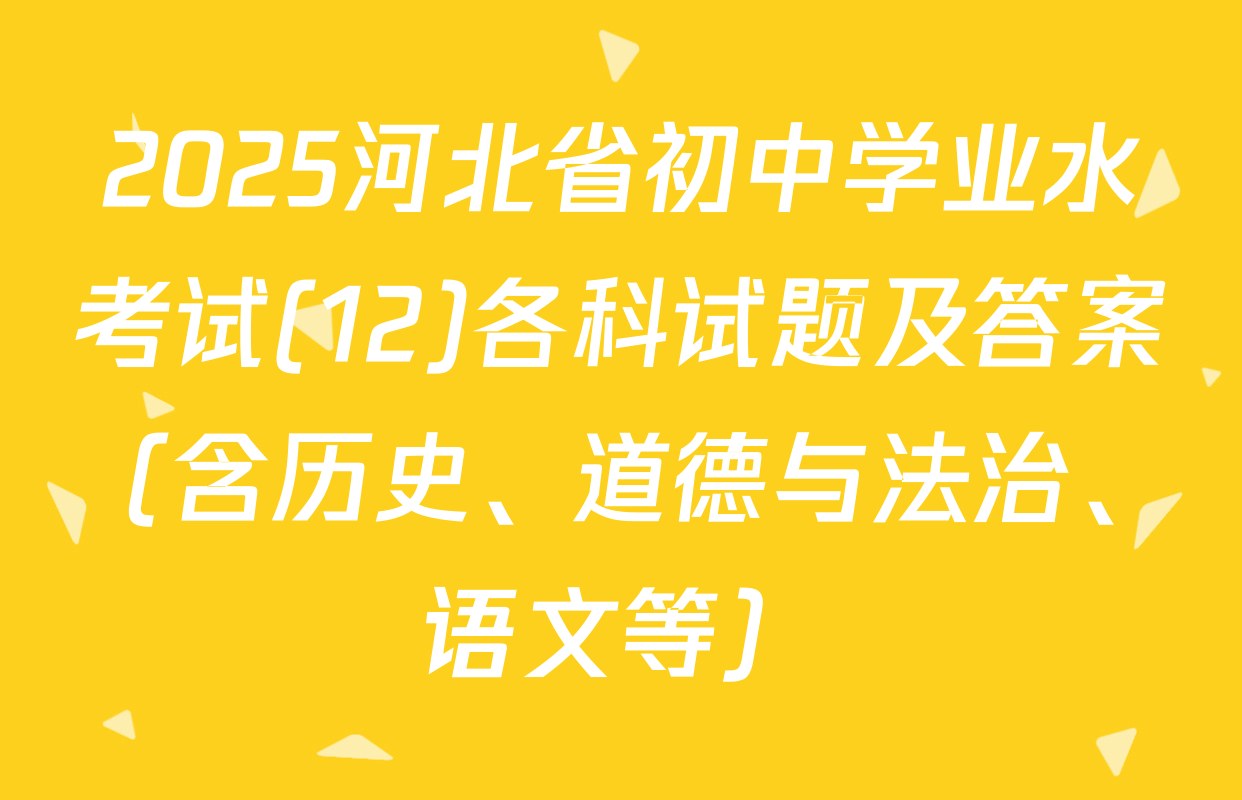 2025河北省初中学业水考试(12)各科试题及答案（含历史、道德与法治、语文等）