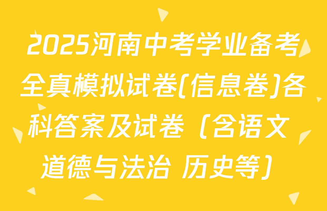 2025河南中考学业备考全真模拟试卷(信息卷)各科答案及试卷（含语文 道德与法治 历史等）