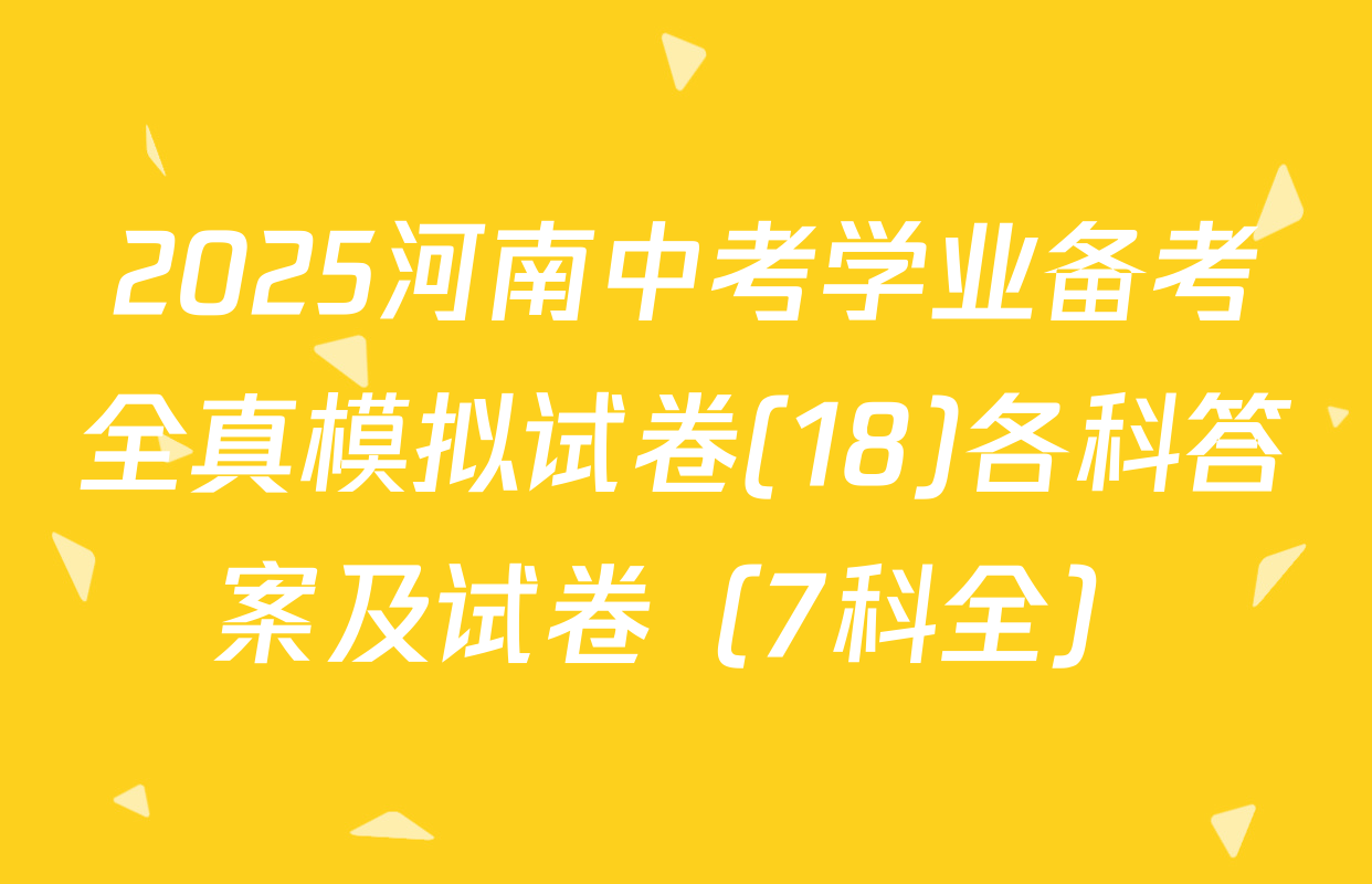 2025河南中考学业备考全真模拟试卷(18)各科答案及试卷（7科全）