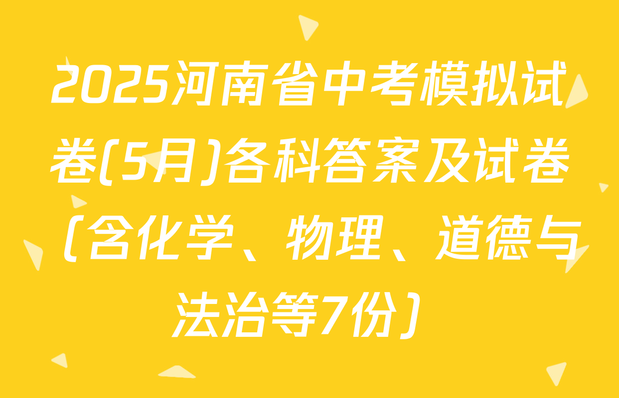 2025河南省中考模拟试卷(5月)各科答案及试卷（含化学、物理、道德与法治等7份）