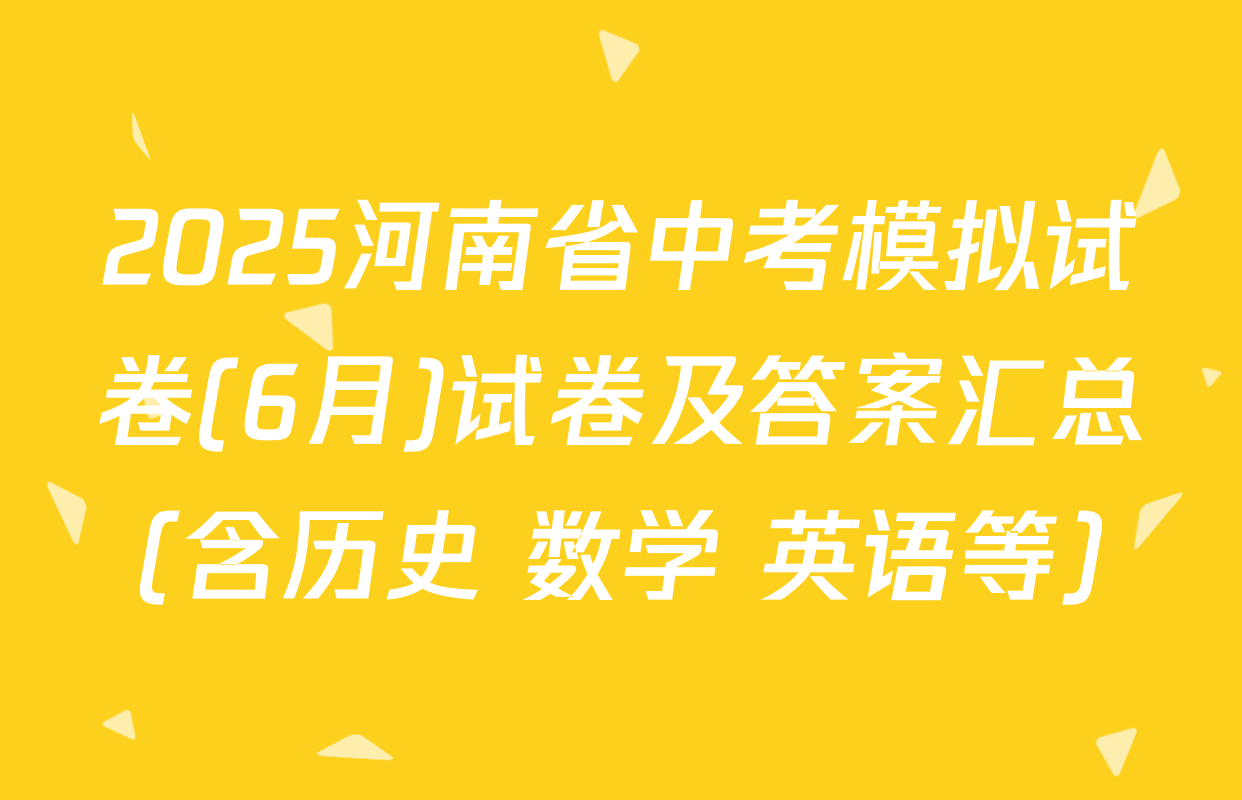 2025河南省中考模拟试卷(6月)试卷及答案汇总（含历史 数学 英语等）
