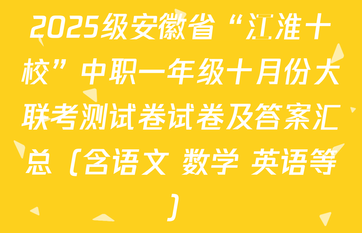 2025级安徽省“江淮十校”中职一年级十月份大联考测试卷试卷及答案汇总（含语文 数学 英语等）