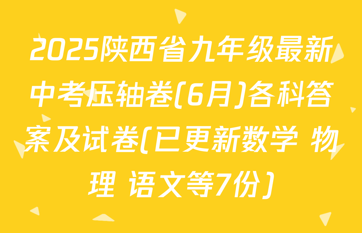 2025陕西省九年级最新中考压轴卷(6月)各科答案及试卷(已更新数学 物理 语文等7份)