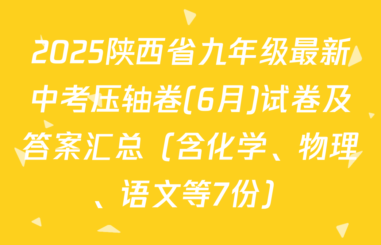 2025陕西省九年级最新中考压轴卷(6月)试卷及答案汇总（含化学、物理、语文等7份）