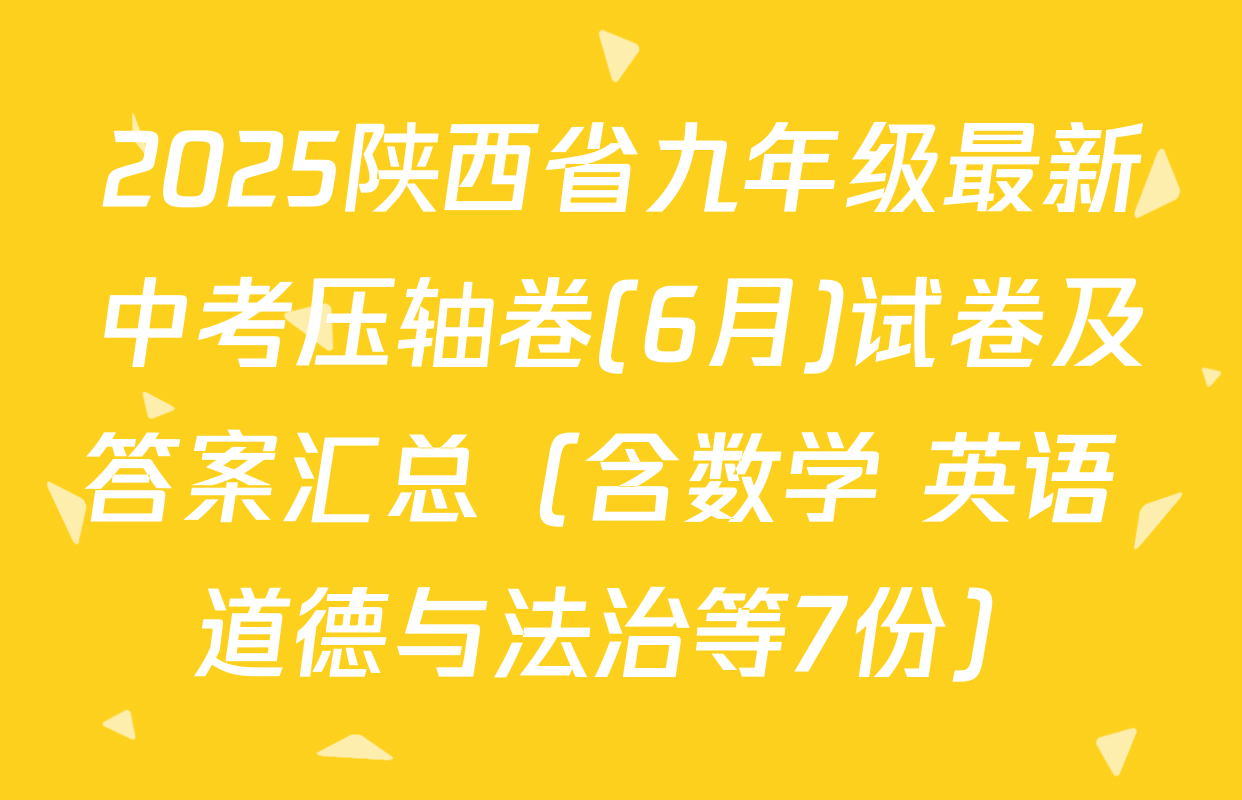 2025陕西省九年级最新中考压轴卷(6月)试卷及答案汇总（含数学 英语 道德与法治等7份）