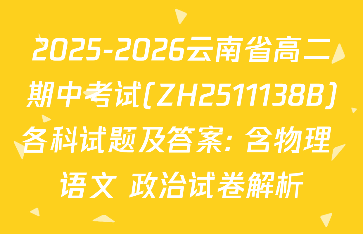 2025-2026云南省高二期中考试(ZH2511138B)各科试题及答案: 含物理 语文 政治试卷解析