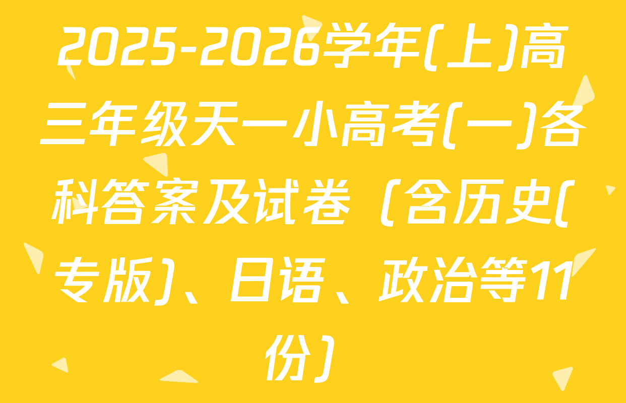 2025-2026学年(上)高三年级天一小高考(一)各科答案及试卷（含历史(专版)、日语、政治等11份）