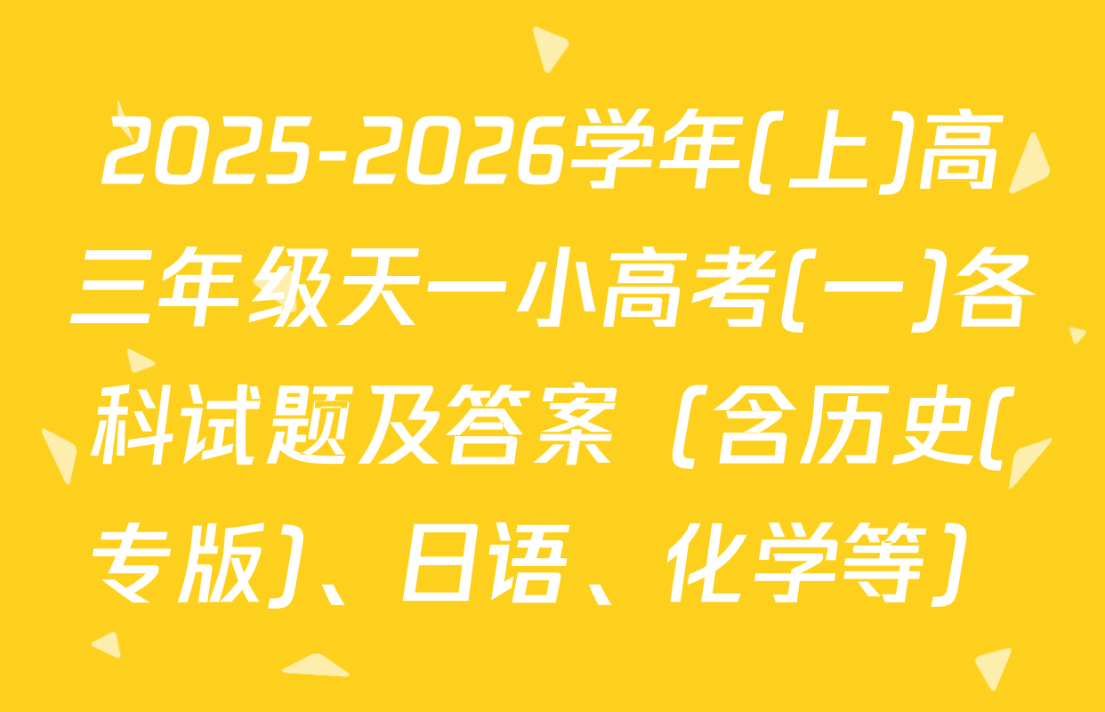2025-2026学年(上)高三年级天一小高考(一)各科试题及答案（含历史(专版)、日语、化学等）