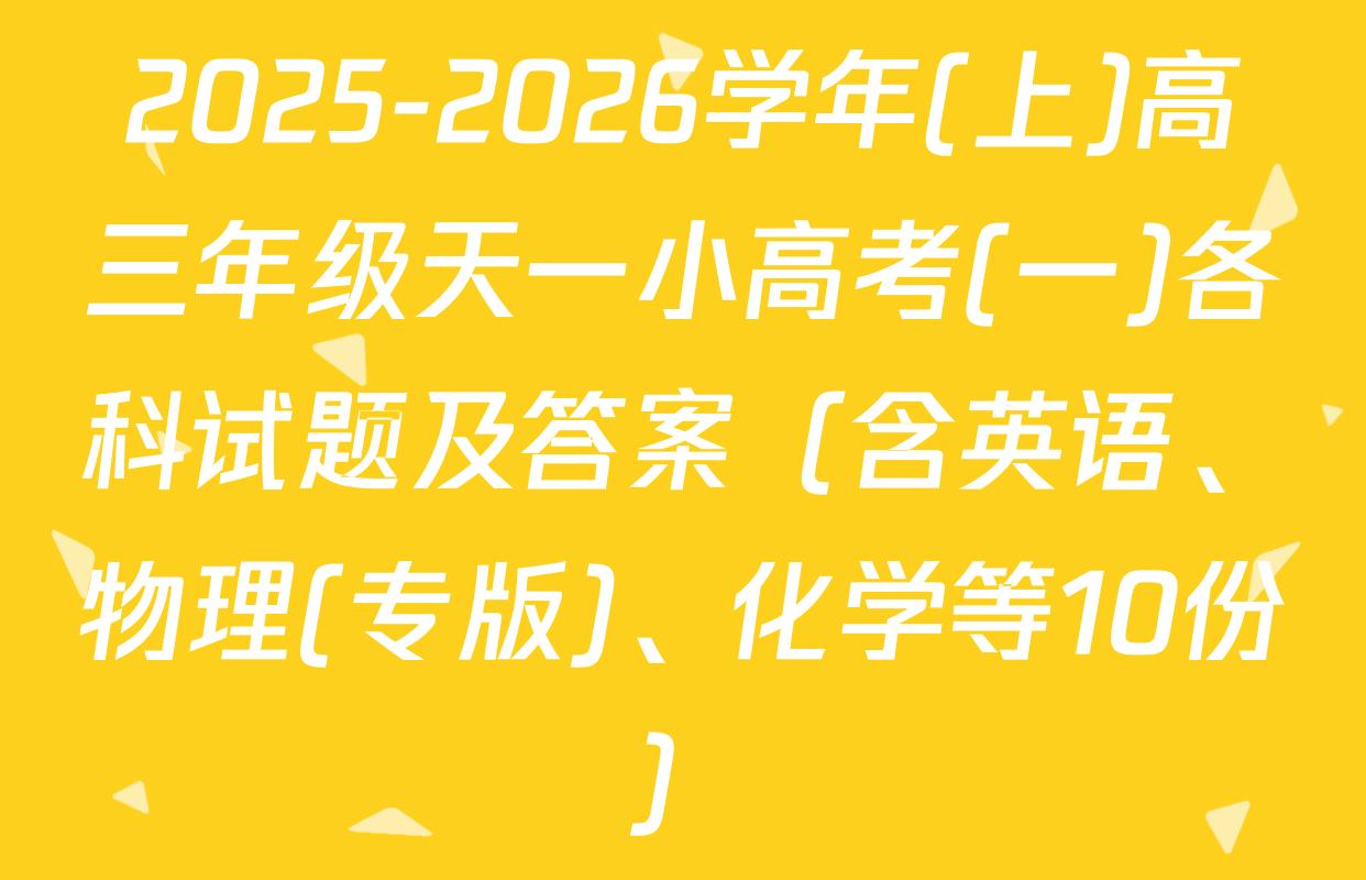 2025-2026学年(上)高三年级天一小高考(一)各科试题及答案（含英语、物理(专版)、化学等10份）