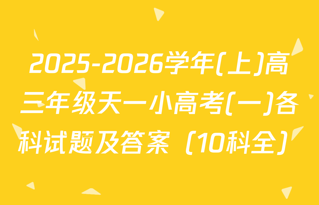 2025-2026学年(上)高三年级天一小高考(一)各科试题及答案（10科全）