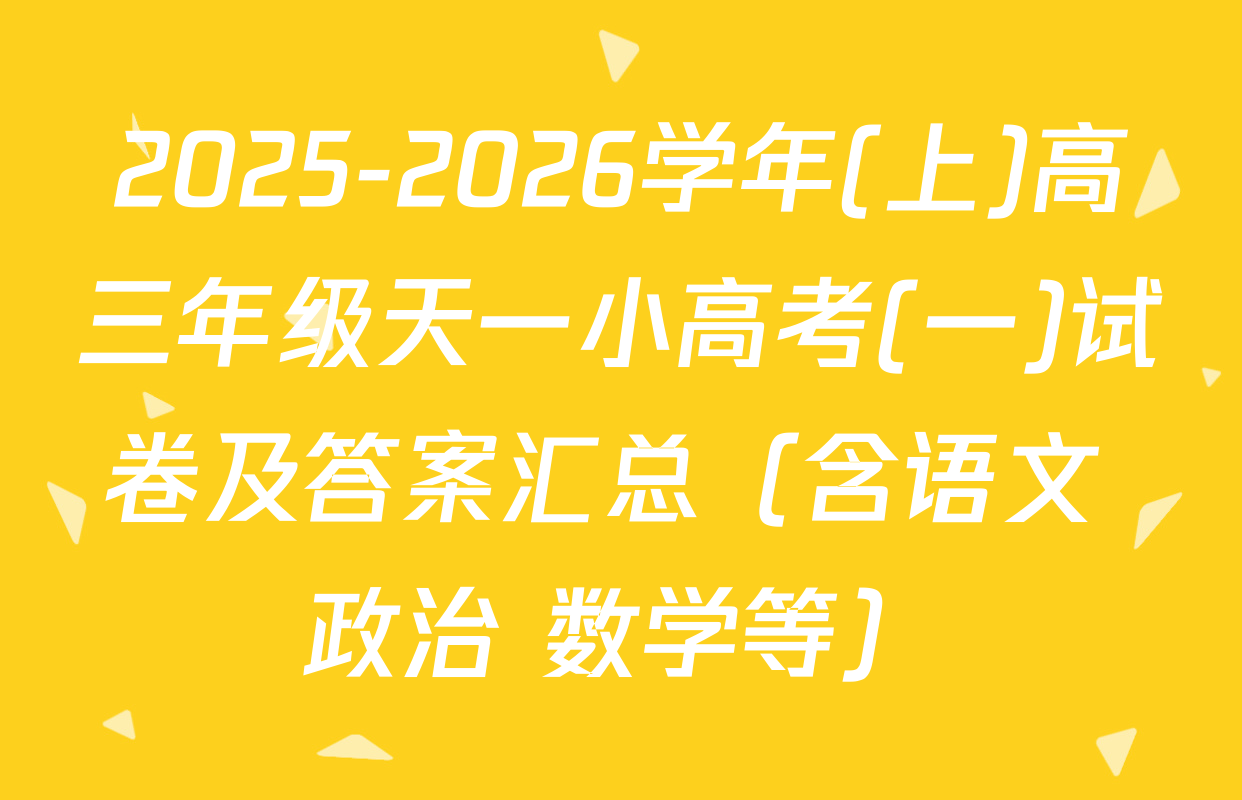 2025-2026学年(上)高三年级天一小高考(一)试卷及答案汇总（含语文 政治 数学等）