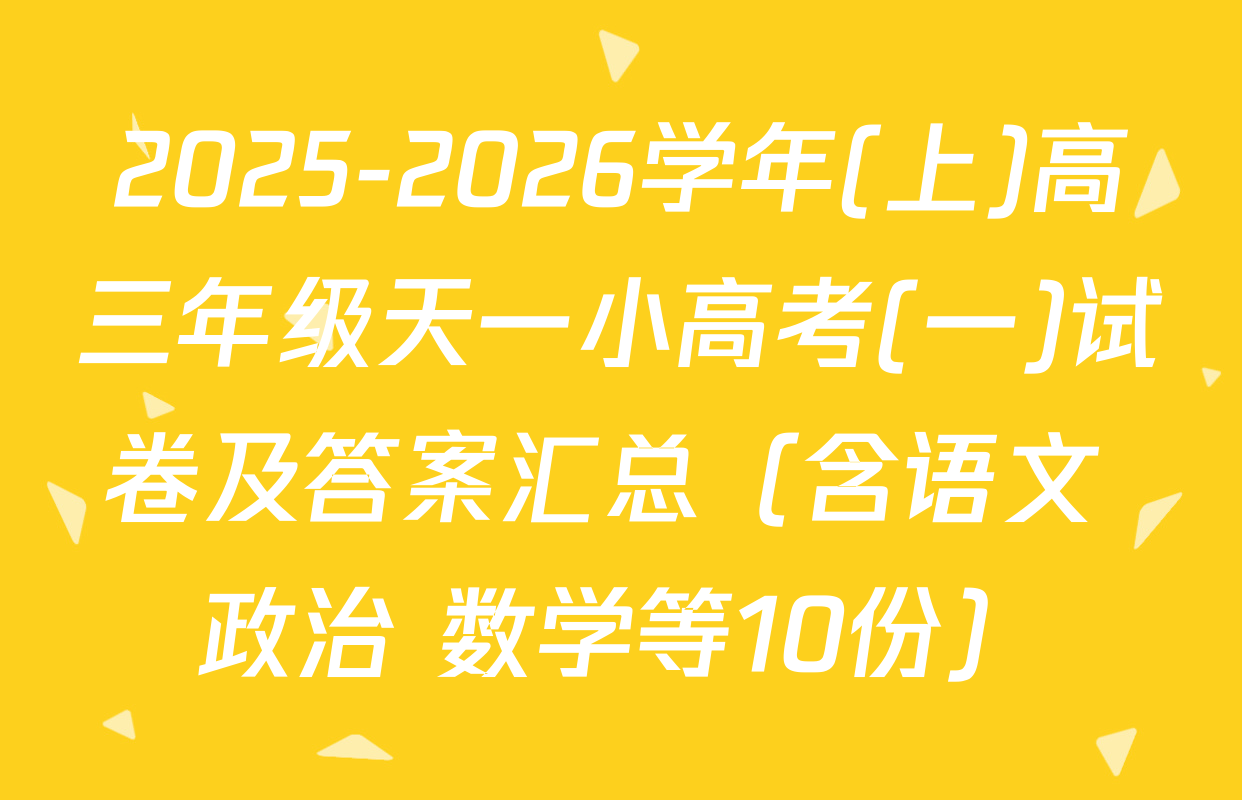 2025-2026学年(上)高三年级天一小高考(一)试卷及答案汇总（含语文 政治 数学等10份）
