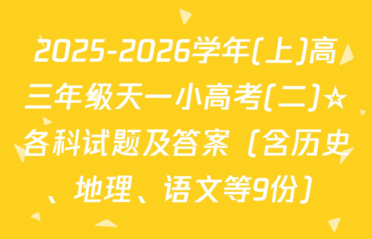 2025-2026学年(上)高三年级天一小高考(二)☆各科试题及答案（含历史、地理、语文等9份）