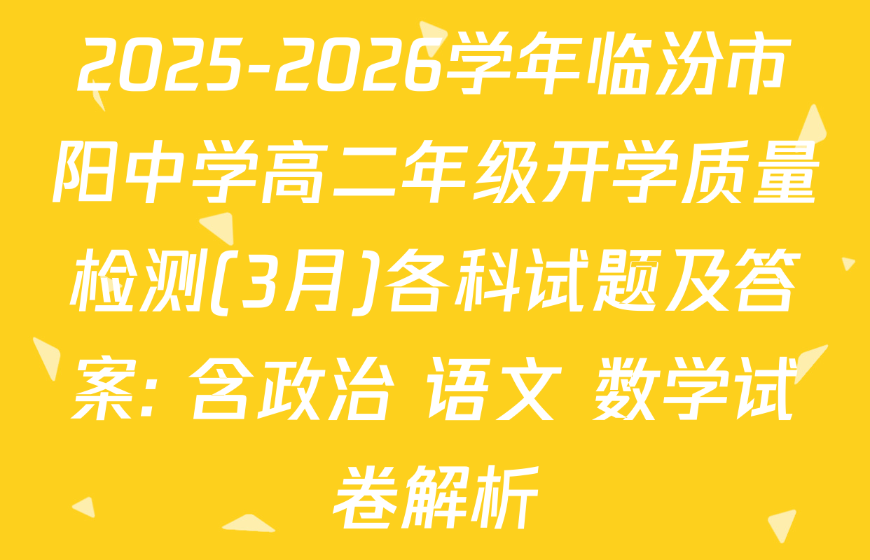 2025-2026学年临汾市阳中学高二年级开学质量检测(3月)各科试题及答案: 含政治 语文 数学试卷解析
