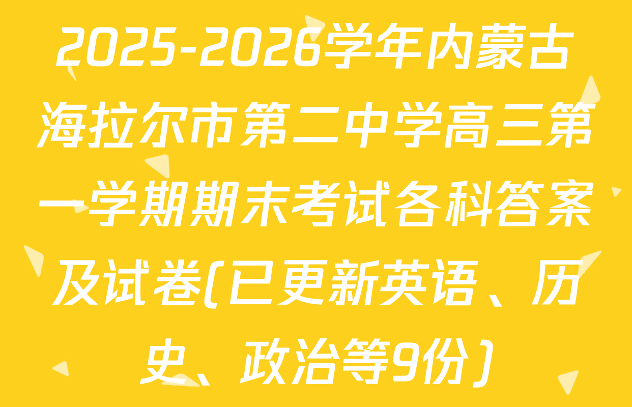 2025-2026学年内蒙古海拉尔市第二中学高三第一学期期末考试各科答案及试卷(已更新英语、历史、政治等9份)