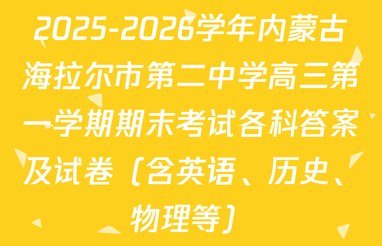 2025-2026学年内蒙古海拉尔市第二中学高三第一学期期末考试各科答案及试卷（含英语、历史、物理等）
