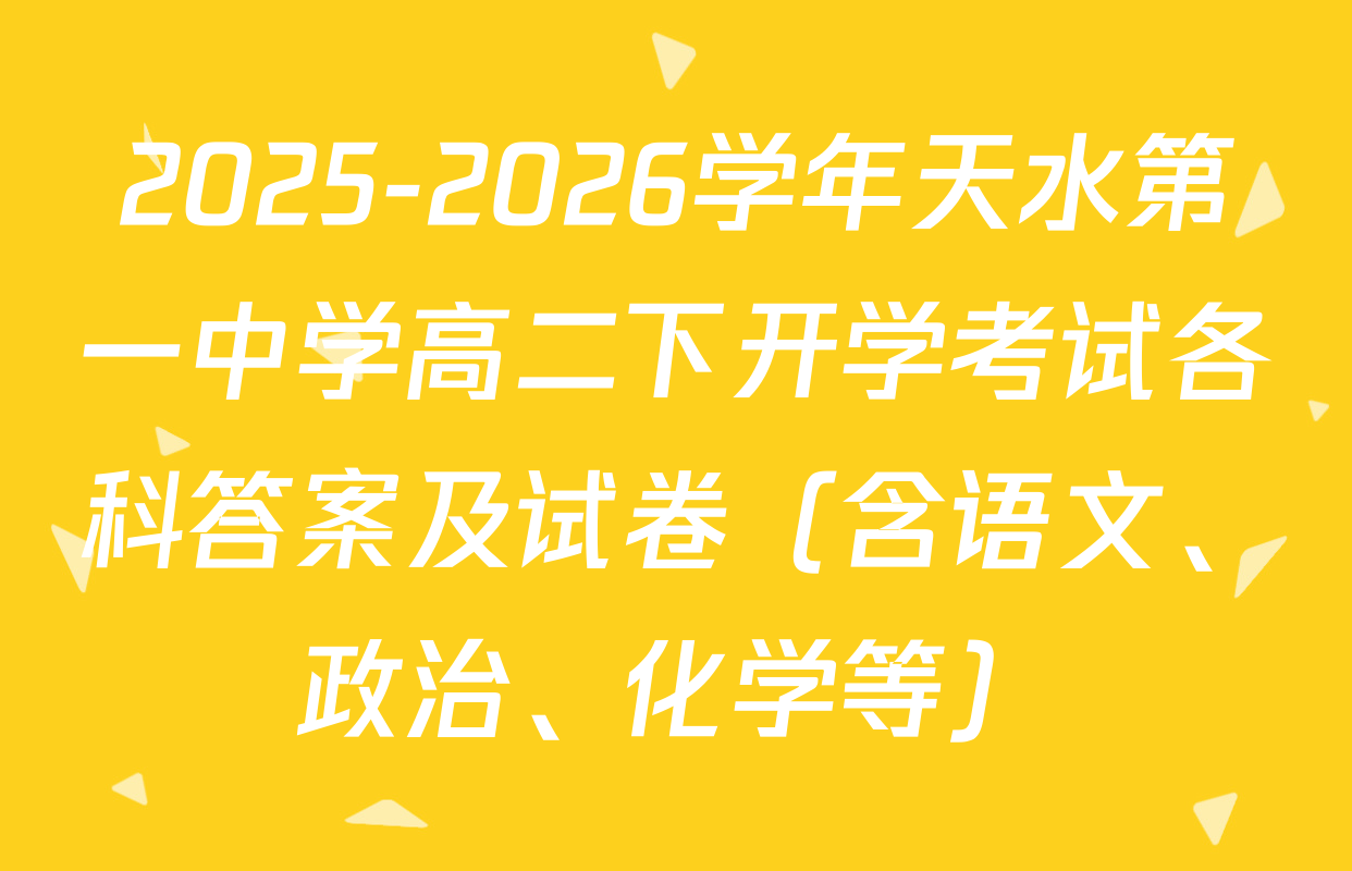 2025-2026学年天水第一中学高二下开学考试各科答案及试卷（含语文、政治、化学等）