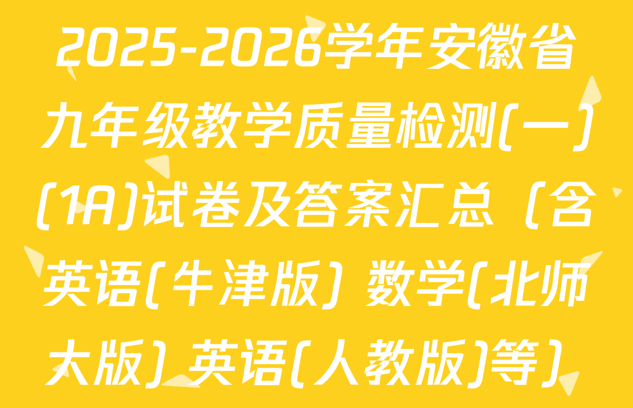 2025-2026学年安徽省九年级教学质量检测(一)(1A)试卷及答案汇总（含英语(牛津版) 数学(北师大版) 英语(人教版)等）