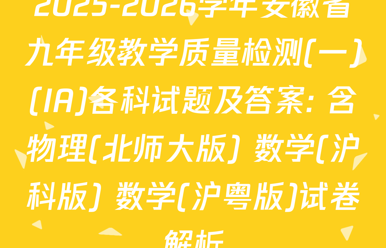 2025-2026学年安徽省九年级教学质量检测(一)(IA)各科试题及答案: 含物理(北师大版) 数学(沪科版) 数学(沪粤版)试卷解析