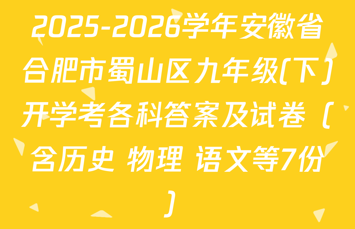 2025-2026学年安徽省合肥市蜀山区九年级(下)开学考各科答案及试卷（含历史 物理 语文等7份）