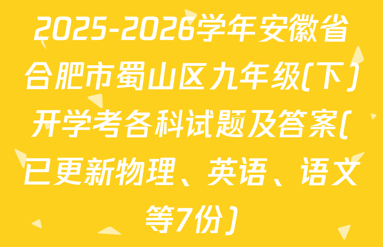 2025-2026学年安徽省合肥市蜀山区九年级(下)开学考各科试题及答案(已更新物理、英语、语文等7份)