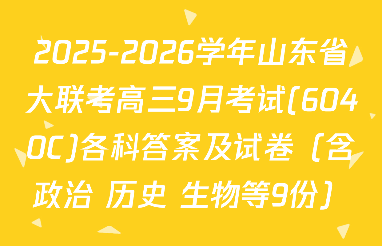 2025-2026学年山东省大联考高三9月考试(6040C)各科答案及试卷（含政治 历史 生物等9份）
