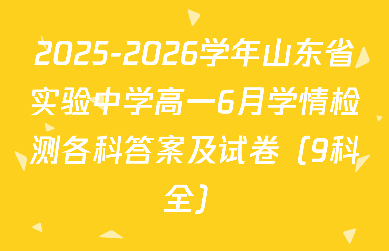 2025-2026学年山东省实验中学高一6月学情检测各科答案及试卷（9科全）