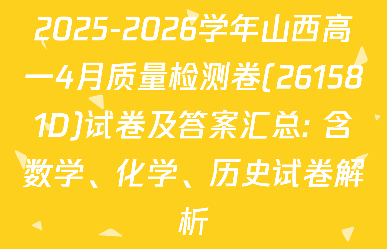 2025-2026学年山西高一4月质量检测卷(261581D)试卷及答案汇总: 含数学、化学、历史试卷解析