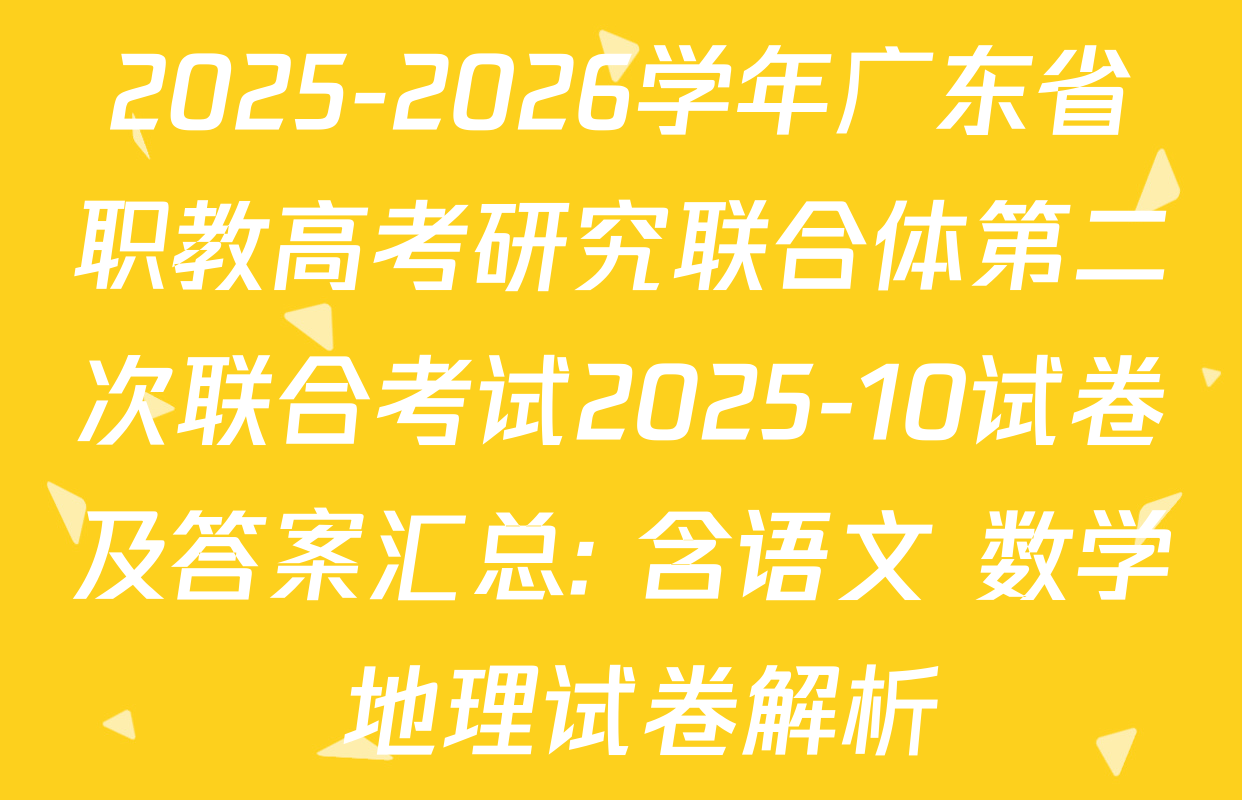 2025-2026学年广东省职教高考研究联合体第二次联合考试2025-10试卷及答案汇总: 含语文 数学 地理试卷解析