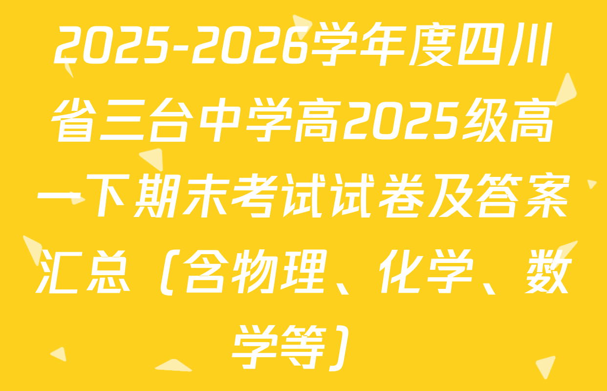 2025-2026学年度四川省三台中学高2025级高一下期末考试试卷及答案汇总（含物理、化学、数学等）