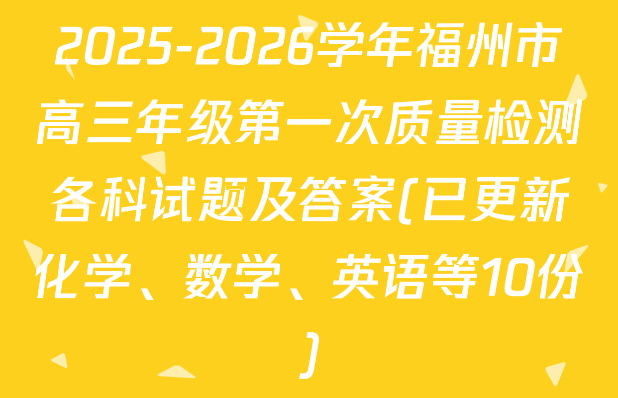 2025-2026学年福州市高三年级第一次质量检测各科试题及答案(已更新化学、数学、英语等10份)