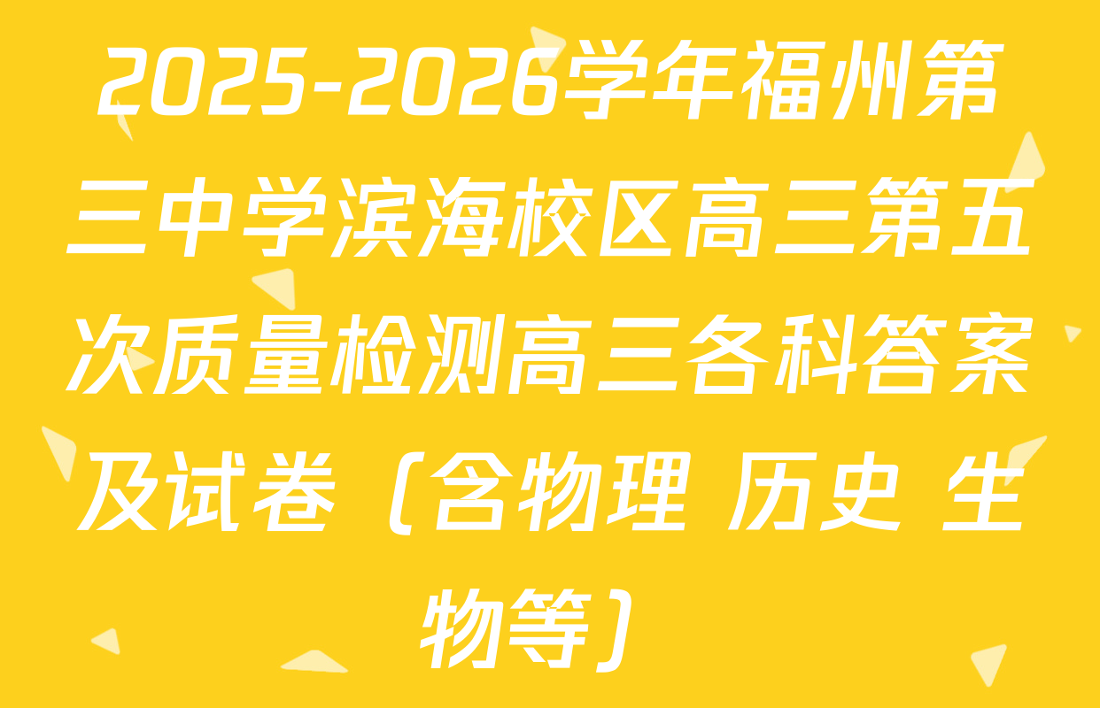 2025-2026学年福州第三中学滨海校区高三第五次质量检测高三各科答案及试卷（含物理 历史 生物等）