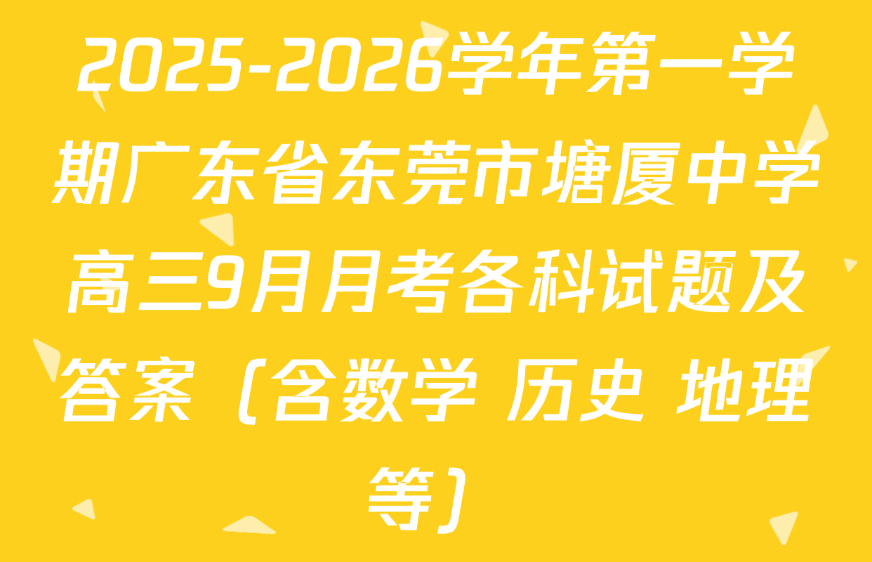 2025-2026学年第一学期广东省东莞市塘厦中学高三9月月考各科试题及答案（含数学 历史 地理等）